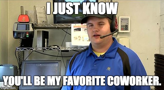 I JUST KNOW YOU'LL BE MY FAVORITE COWORKER. | made w/ Imgflip meme maker