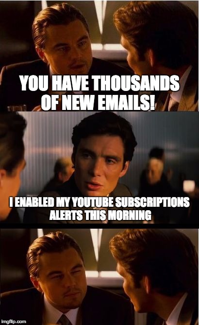 Inception | YOU HAVE THOUSANDS OF NEW EMAILS! I ENABLED MY YOUTUBE SUBSCRIPTIONS ALERTS THIS MORNING | image tagged in memes,inception | made w/ Imgflip meme maker