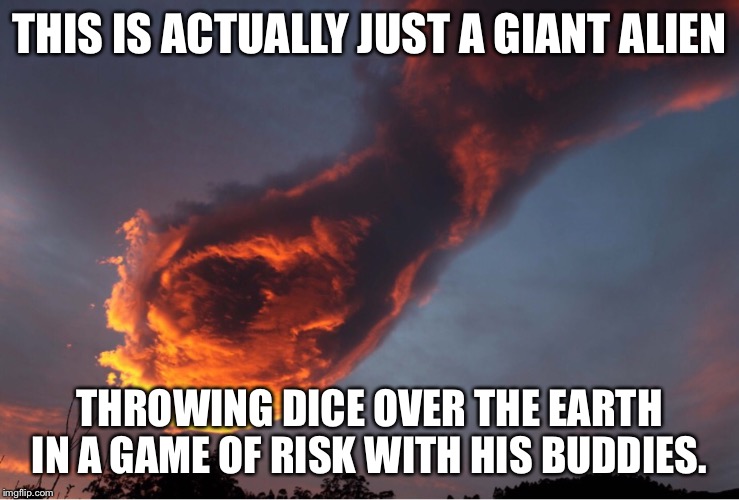 HAND OF GOD | THIS IS ACTUALLY JUST A GIANT ALIEN; THROWING DICE OVER THE EARTH IN A GAME OF RISK WITH HIS BUDDIES. | image tagged in hand of god | made w/ Imgflip meme maker