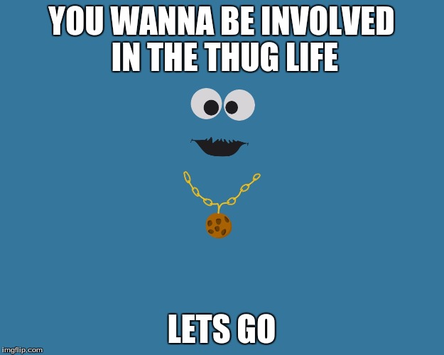 YOU WANNA BE INVOLVED IN THE THUG LIFE; LETS GO | image tagged in cookie monster | made w/ Imgflip meme maker