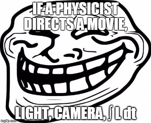 Troll Face Meme | IF A PHYSICIST DIRECTS A MOVIE, LIGHT, CAMERA, ∫ L dt | image tagged in memes,troll face | made w/ Imgflip meme maker