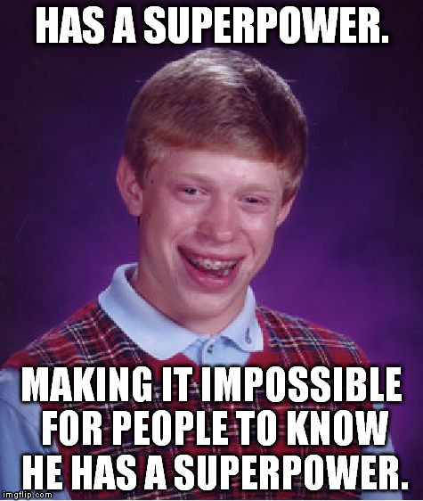 That ability is surprisingly common. | HAS A SUPERPOWER. MAKING IT IMPOSSIBLE FOR PEOPLE TO KNOW HE HAS A SUPERPOWER. | image tagged in memes,bad luck brian | made w/ Imgflip meme maker