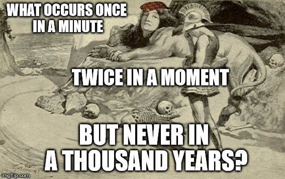 Riddles and Brainteasers | WHAT OCCURS ONCE IN A MINUTE; TWICE IN A MOMENT; BUT NEVER IN A THOUSAND YEARS? | image tagged in riddles and brainteasers,scumbag | made w/ Imgflip meme maker