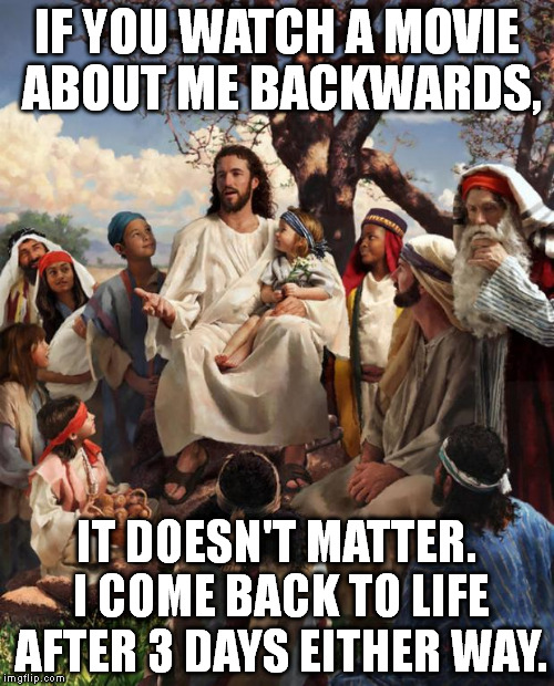 Seems legit. | IF YOU WATCH A MOVIE ABOUT ME BACKWARDS, IT DOESN'T MATTER. I COME BACK TO LIFE AFTER 3 DAYS EITHER WAY. | image tagged in memes,jesus,if you watch it backwards | made w/ Imgflip meme maker