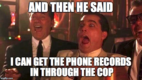 GOODFELLAS LAUGHING SCENE, HENRY HILL | AND THEN HE SAID; I CAN GET THE PHONE RECORDS IN THROUGH THE COP | image tagged in goodfellas laughing scene henry hill | made w/ Imgflip meme maker