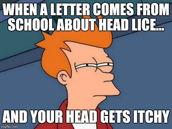 Futurama Fry Meme | WHEN A LETTER COMES FROM SCHOOL ABOUT HEAD LICE... AND YOUR HEAD GETS ITCHY | image tagged in memes,futurama fry | made w/ Imgflip meme maker