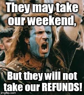 braveheart | They may take our weekend, But they will not take our REFUNDS! | image tagged in braveheart,refund,weekend | made w/ Imgflip meme maker