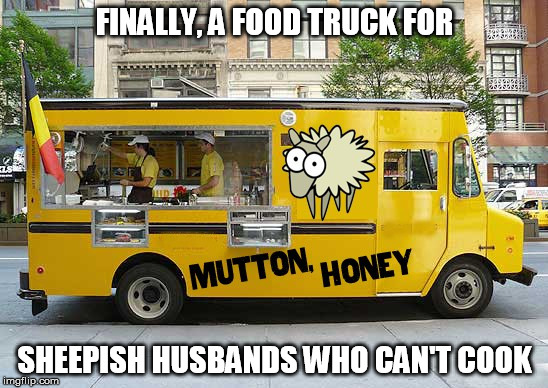 sheepish | FINALLY, A FOOD TRUCK FOR; SHEEPISH HUSBANDS WHO CAN'T COOK | image tagged in fast food | made w/ Imgflip meme maker