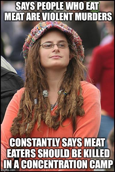 College Liberal Meme | SAYS PEOPLE WHO EAT MEAT ARE VIOLENT MURDERS; CONSTANTLY SAYS MEAT EATERS SHOULD BE KILLED IN A CONCENTRATION CAMP | image tagged in memes,college liberal | made w/ Imgflip meme maker