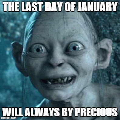Gollum | THE LAST DAY OF JANUARY; WILL ALWAYS BY PRECIOUS | image tagged in memes,gollum | made w/ Imgflip meme maker