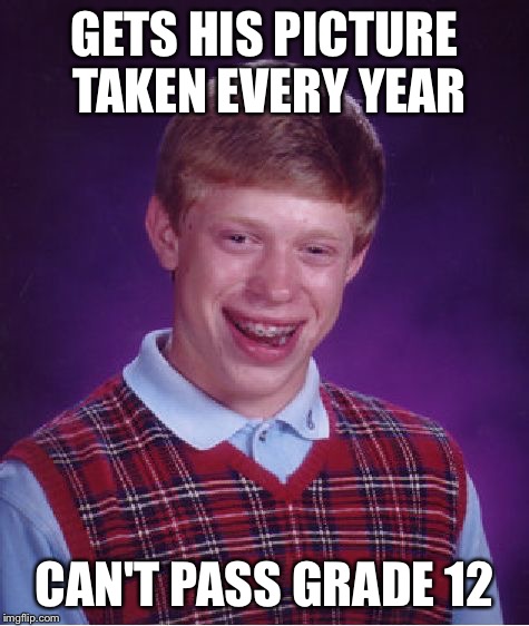 Bad Luck Brian Meme | GETS HIS PICTURE TAKEN EVERY YEAR CAN'T PASS GRADE 12 | image tagged in memes,bad luck brian | made w/ Imgflip meme maker