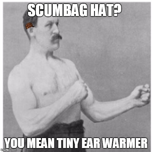 Overly Manly Man | SCUMBAG HAT? YOU MEAN TINY EAR WARMER | image tagged in memes,overly manly man,scumbag | made w/ Imgflip meme maker