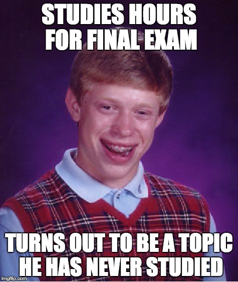 It always happens to ME | STUDIES HOURS FOR FINAL EXAM; TURNS OUT TO BE A TOPIC HE HAS NEVER STUDIED | image tagged in memes,bad luck brian | made w/ Imgflip meme maker