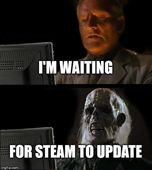I'll Just Wait Here |  I'M WAITING; FOR STEAM TO UPDATE | image tagged in memes,ill just wait here | made w/ Imgflip meme maker