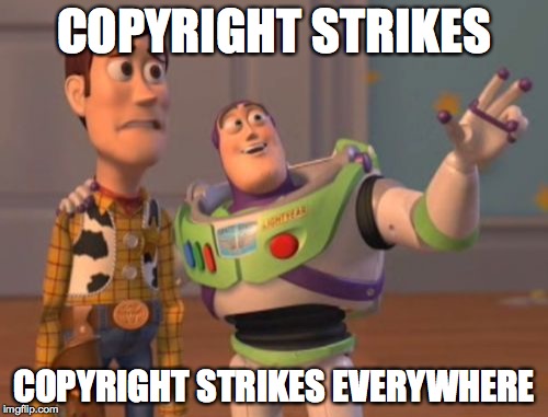 Why I'm Afraid to Upload Fan-made Music Videos to YouTube | COPYRIGHT STRIKES; COPYRIGHT STRIKES EVERYWHERE | image tagged in memes,x x everywhere,copyright,youtube | made w/ Imgflip meme maker
