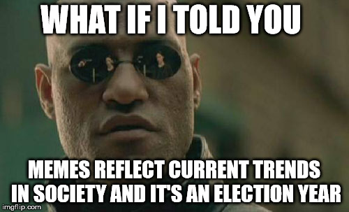 Matrix Morpheus Meme | WHAT IF I TOLD YOU MEMES REFLECT CURRENT TRENDS IN SOCIETY AND IT'S AN ELECTION YEAR | image tagged in memes,matrix morpheus | made w/ Imgflip meme maker