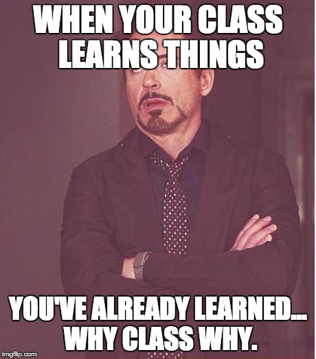 Face You Make Robert Downey Jr Meme | WHEN YOUR CLASS LEARNS THINGS; YOU'VE ALREADY LEARNED... WHY CLASS WHY. | image tagged in memes,face you make robert downey jr | made w/ Imgflip meme maker