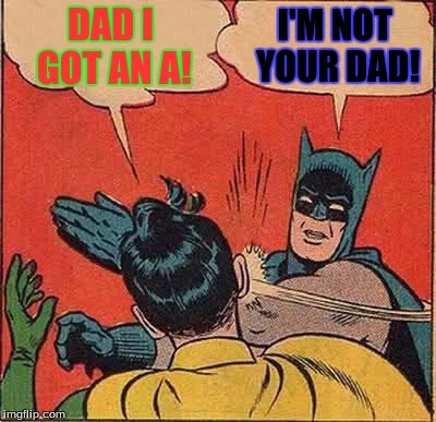 Batman Slapping Robin | DAD I GOT AN A! I'M NOT YOUR DAD! | image tagged in memes,batman slapping robin | made w/ Imgflip meme maker