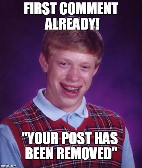 Bad Luck Brian Meme | FIRST COMMENT ALREADY! "YOUR POST HAS BEEN REMOVED" | image tagged in memes,bad luck brian | made w/ Imgflip meme maker