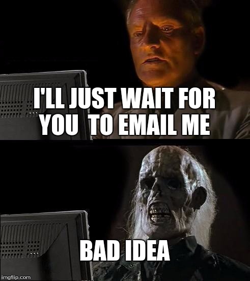 I'll Just Wait Here Meme | I'LL JUST WAIT FOR YOU 
TO EMAIL ME; BAD IDEA | image tagged in memes,ill just wait here | made w/ Imgflip meme maker