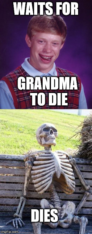 WAITS FOR GRANDMA TO DIE DIES | made w/ Imgflip meme maker