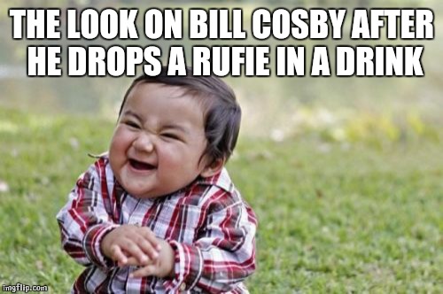 Evil Toddler | THE LOOK ON BILL COSBY AFTER HE DROPS A RUFIE IN A DRINK | image tagged in memes,evil toddler | made w/ Imgflip meme maker