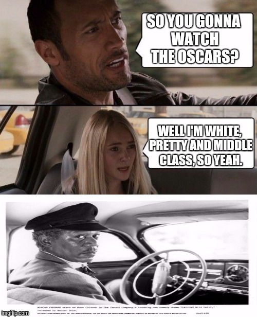 The Rock driving? | SO YOU GONNA WATCH THE OSCARS? WELL I'M WHITE, PRETTY AND MIDDLE CLASS, SO YEAH. | image tagged in memes,the rock driving,funny | made w/ Imgflip meme maker