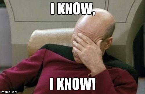 Captain Picard Facepalm Meme | I KNOW, I KNOW! | image tagged in memes,captain picard facepalm | made w/ Imgflip meme maker