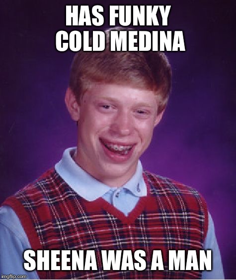 Brian's first Medina | HAS FUNKY COLD MEDINA; SHEENA WAS A MAN | image tagged in memes,bad luck brian | made w/ Imgflip meme maker