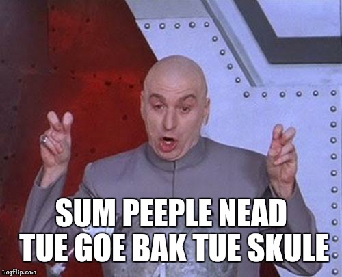 Dr Evil Laser Meme | SUM PEEPLE NEAD TUE GOE BAK TUE SKULE | image tagged in memes,dr evil laser | made w/ Imgflip meme maker