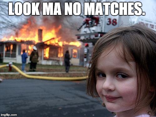 Disaster Girl Meme | LOOK MA NO MATCHES. | image tagged in memes,disaster girl | made w/ Imgflip meme maker