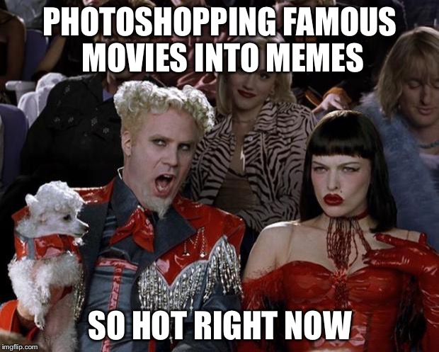 Mugatu So Hot Right Now | PHOTOSHOPPING FAMOUS MOVIES INTO MEMES; SO HOT RIGHT NOW | image tagged in memes,mugatu so hot right now | made w/ Imgflip meme maker