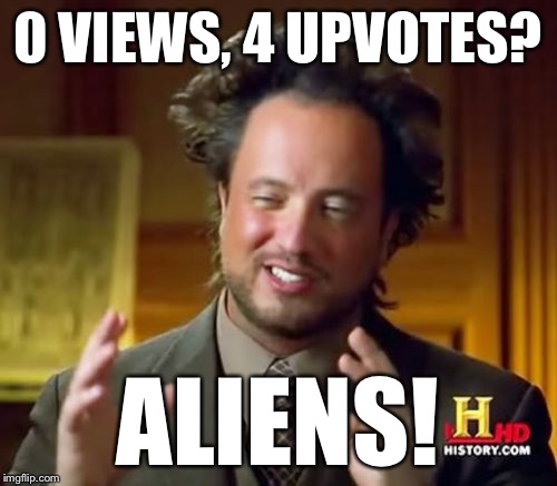 Ancient Aliens Meme | 0 VIEWS, 4 UPVOTES? ALIENS! | image tagged in memes,ancient aliens | made w/ Imgflip meme maker