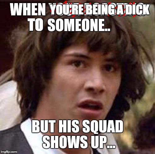 YOU'RE BEING A DICK TO | made w/ Imgflip meme maker