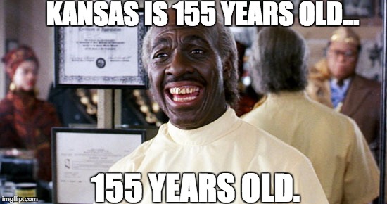 KANSAS IS 155 YEARS OLD... 155 YEARS OLD. | image tagged in kansas,coming to america,birthday,happy birthday | made w/ Imgflip meme maker
