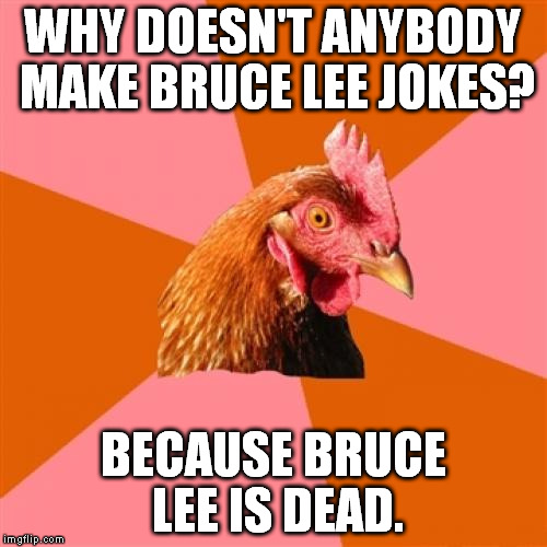 Anti Joke Chicken Meme | WHY DOESN'T ANYBODY MAKE BRUCE LEE JOKES? BECAUSE BRUCE LEE IS DEAD. | image tagged in memes,anti joke chicken | made w/ Imgflip meme maker