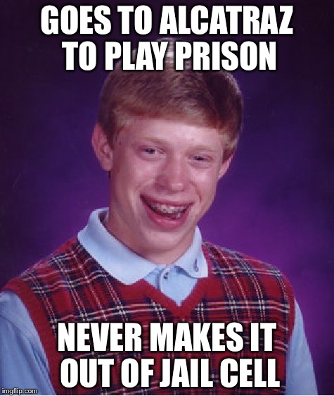 Bad Luck Brian | GOES TO ALCATRAZ TO PLAY PRISON; NEVER MAKES IT OUT OF JAIL CELL | image tagged in memes,bad luck brian | made w/ Imgflip meme maker