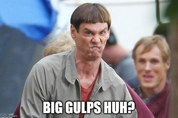 dumb and dumber 2 | BIG GULPS HUH? | image tagged in dumb and dumber 2 | made w/ Imgflip meme maker