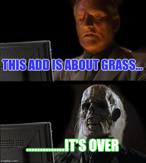THIS ADD IS ABOUT GRASS... ..............IT'S OVER | image tagged in memes,ill just wait here | made w/ Imgflip meme maker