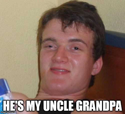 10 Guy Meme | HE'S MY UNCLE GRANDPA | image tagged in memes,10 guy | made w/ Imgflip meme maker