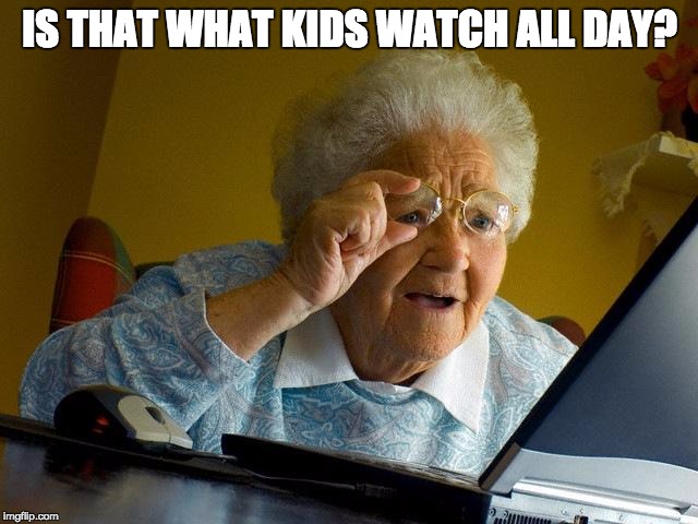 Grandma Finds The Internet | IS THAT WHAT KIDS WATCH ALL DAY? | image tagged in memes,grandma finds the internet | made w/ Imgflip meme maker