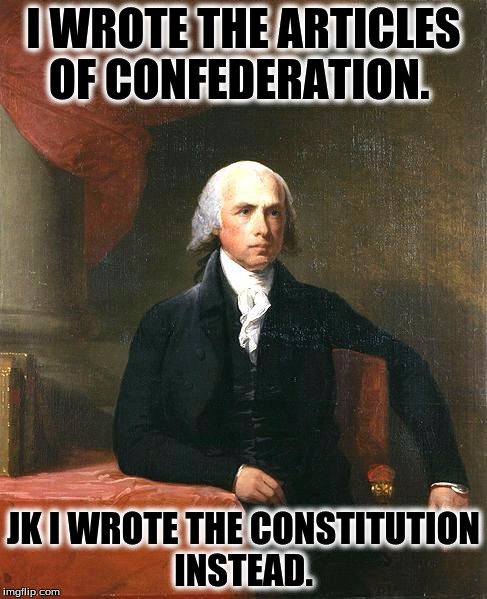 James Madison | I WROTE THE ARTICLES OF CONFEDERATION. JK I WROTE THE CONSTITUTION INSTEAD. | image tagged in james madison | made w/ Imgflip meme maker
