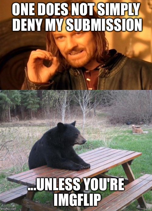 How dare they defy my authority! | ONE DOES NOT SIMPLY DENY MY SUBMISSION; ...UNLESS YOU'RE IMGFLIP | image tagged in bear hugs,bad luck bear,one does not simply | made w/ Imgflip meme maker