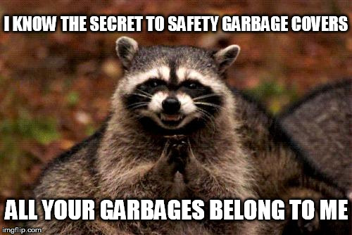 Evil Plotting Raccoon | I KNOW THE SECRET TO SAFETY GARBAGE COVERS; ALL YOUR GARBAGES BELONG TO ME | image tagged in memes,evil plotting raccoon | made w/ Imgflip meme maker