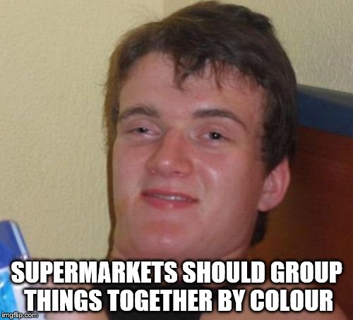 10 Guy Meme | SUPERMARKETS SHOULD GROUP THINGS TOGETHER BY COLOUR | image tagged in memes,10 guy,supermarket,shops,shopping,colour | made w/ Imgflip meme maker