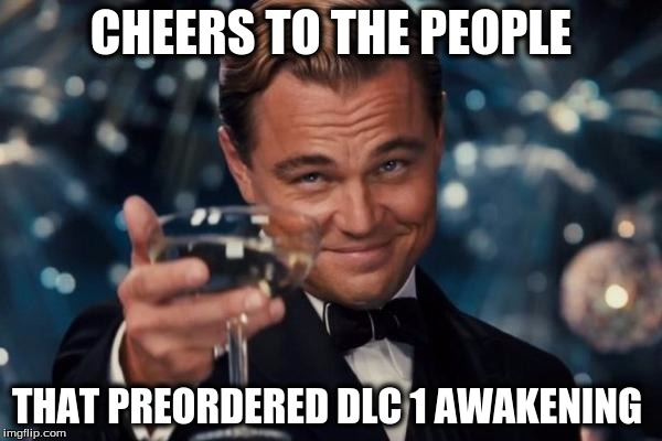 Leonardo Dicaprio Cheers | CHEERS TO THE PEOPLE; THAT PREORDERED DLC 1 AWAKENING | image tagged in memes,leonardo dicaprio cheers | made w/ Imgflip meme maker