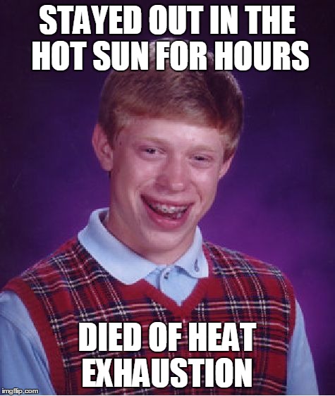 Bad Luck Brian Meme | STAYED OUT IN THE HOT SUN FOR HOURS DIED OF HEAT EXHAUSTION | image tagged in memes,bad luck brian | made w/ Imgflip meme maker