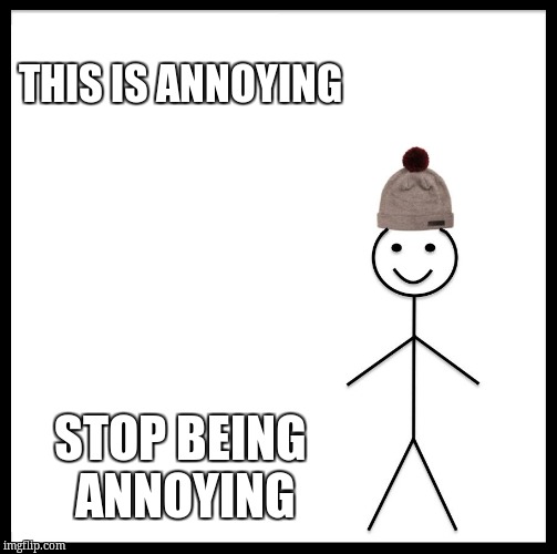 Be Like Bill Meme | THIS IS ANNOYING; STOP BEING ANNOYING | image tagged in memes,be like bill | made w/ Imgflip meme maker