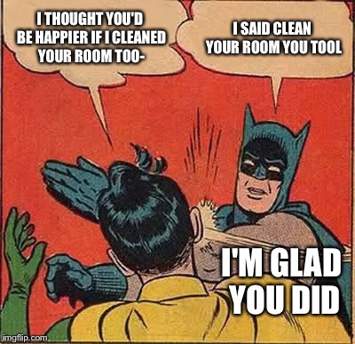 Batman Slapping Robin Meme | I THOUGHT YOU'D BE HAPPIER IF I CLEANED YOUR ROOM TOO-; I SAID CLEAN YOUR ROOM YOU TOOL; I'M GLAD YOU DID | image tagged in memes,batman slapping robin | made w/ Imgflip meme maker