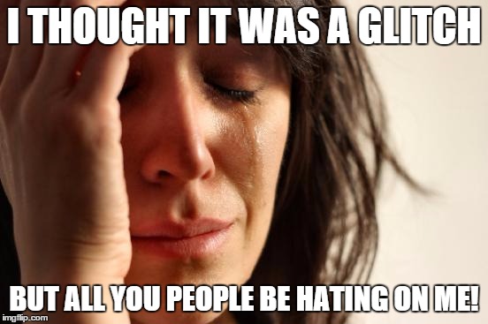 First World Problems Meme | I THOUGHT IT WAS A GLITCH BUT ALL YOU PEOPLE BE HATING ON ME! | image tagged in memes,first world problems | made w/ Imgflip meme maker